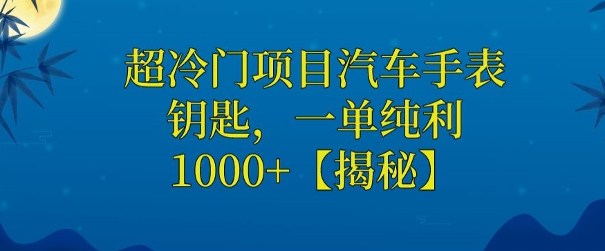 超冷门汽车手表钥匙，一单纯利1000+，赚钱新玩法揭秘！