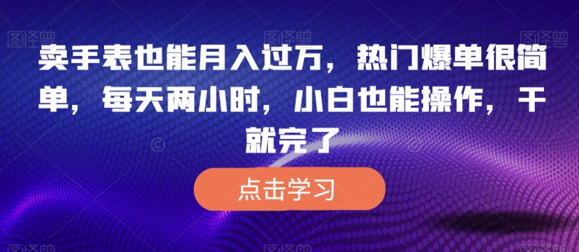 卖手表也能月入过万，热门爆单项目，小白也能轻松操作