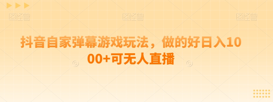 抖音自家弹幕游戏玩法，做的好日入1000+可无人直播