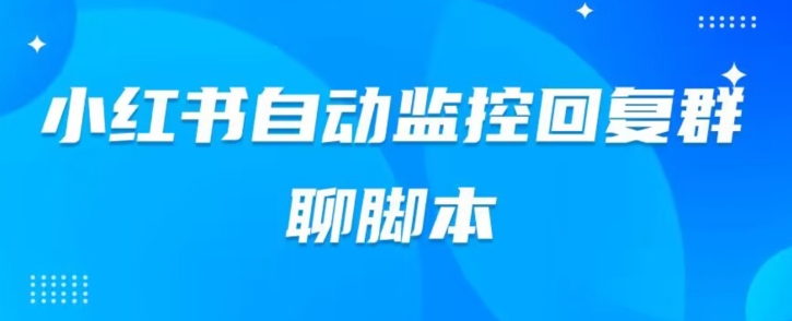 小红书群聊自动监控回复软件，脚本24小时实时监控小红书群聊