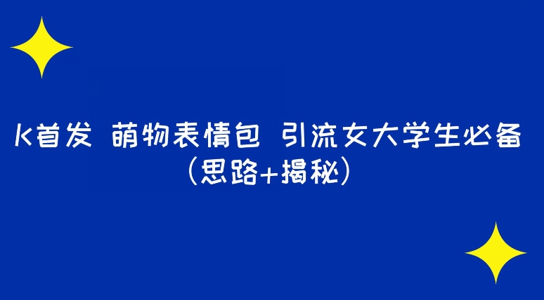 K首发萌物表情包引流女大学生必备（思路+揭秘）