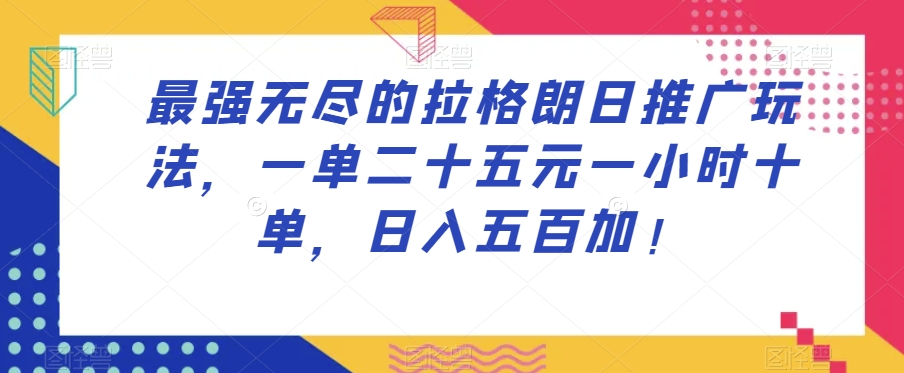 最强无尽的拉格朗日推广玩法，一单二十五元一小时十单，日入五百加！