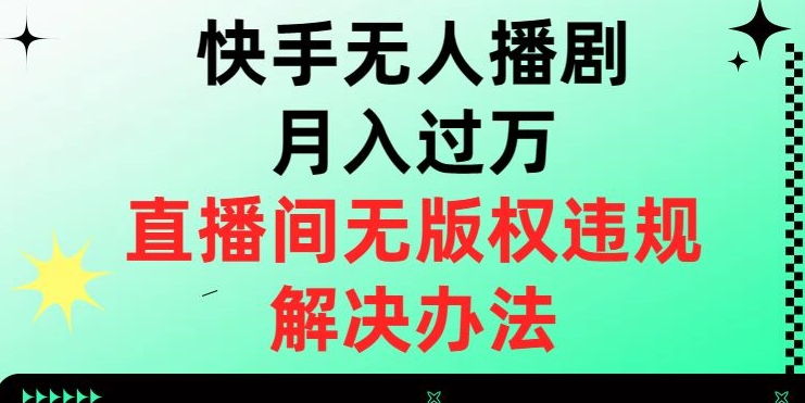 快手无人播剧月入过万，直播间无版权违规的解决办法【揭秘】