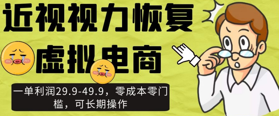 近视视力恢复虚拟电商，一单利润29.9-49.9，零成本零门槛，可长期操作【揭秘】