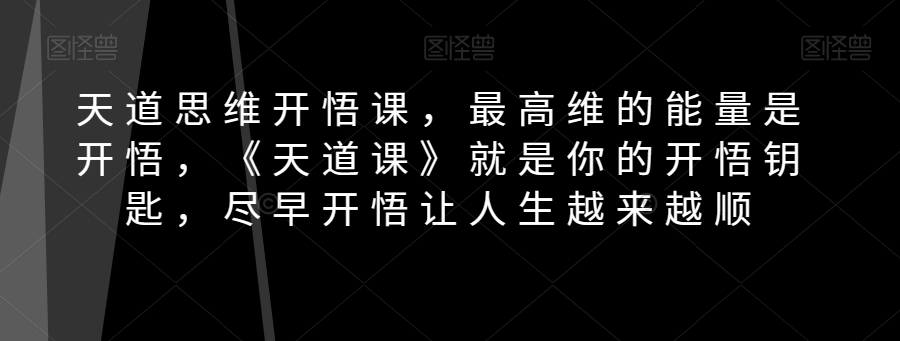 天道思维开悟课，最高维的能量是开悟，《天道课》就是你的开悟钥匙，尽早开悟让人生越来越顺