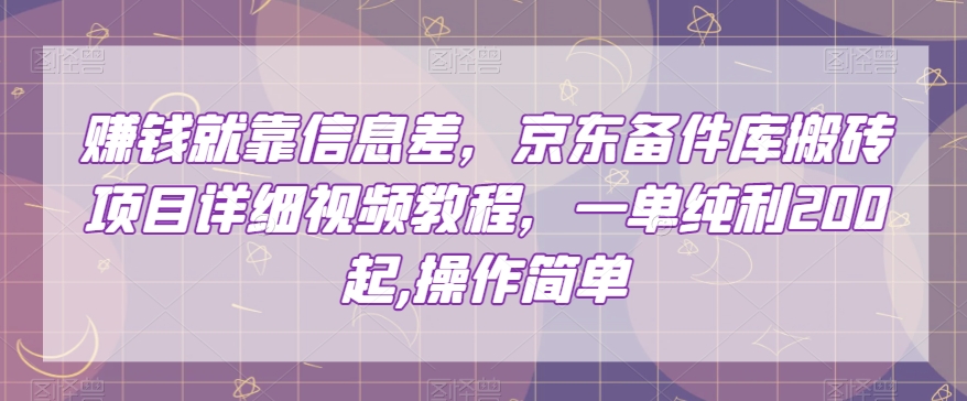 赚钱就靠信息差，京东备件库搬砖项目详细视频教程，一单纯利200起，操作简单【揭秘】