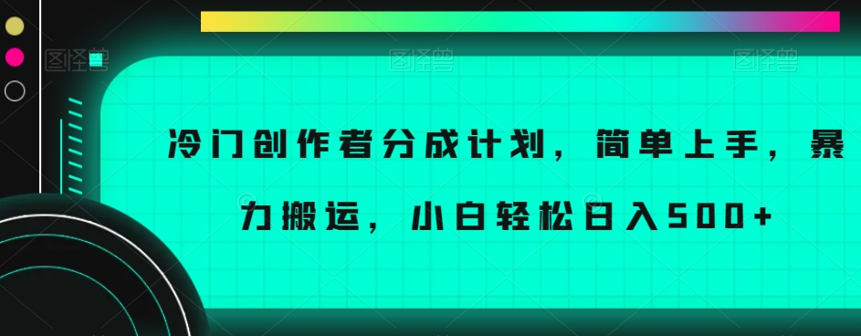 冷门创作者分成计划，简单上手，暴力搬运，小白轻松日入500 【揭秘】