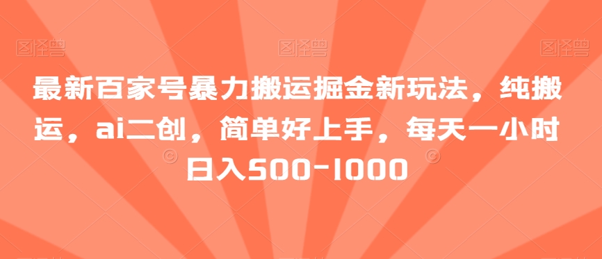 最新百家号暴力搬运掘金新玩法，纯搬运，ai二创，简单好上手，保姆级教学，每天一小时日入500-1000