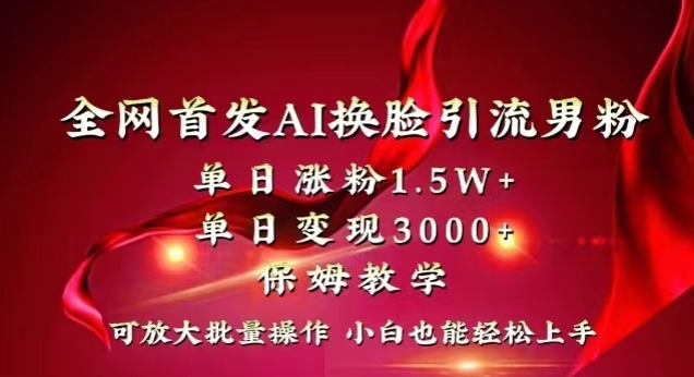 全网首发Ai换脸引流男粉，单日涨粉1.5w+，单日变现3000+，小白也能轻松上手拿结果【揭秘】