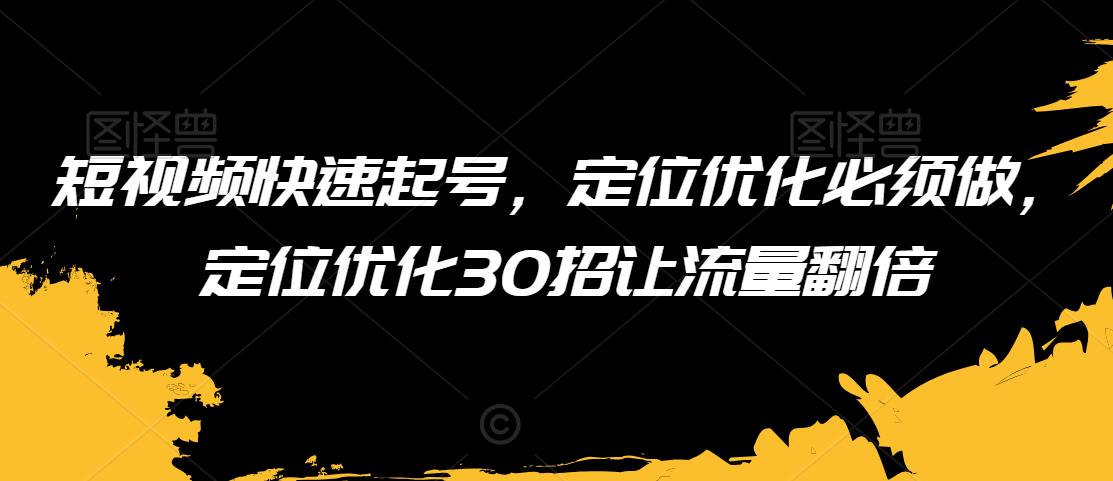 短视频快速起号，定位优化必须做，定位优化30招让流量翻倍