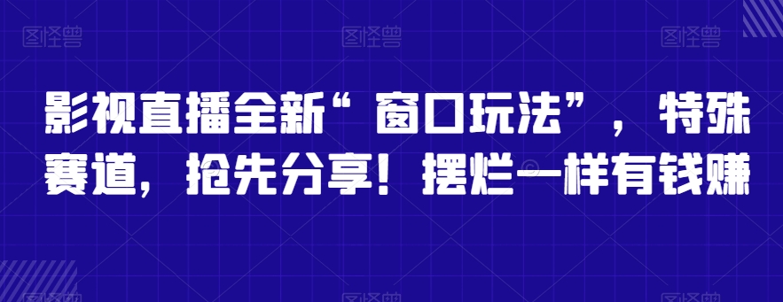 影视直播全新“窗口玩法”，特殊赛道，抢先分享！摆烂一样有钱赚【揭秘】