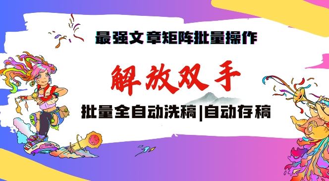 最强文章矩阵批量管理，自动洗稿，自动存稿，月入过万轻轻松松【揭秘】