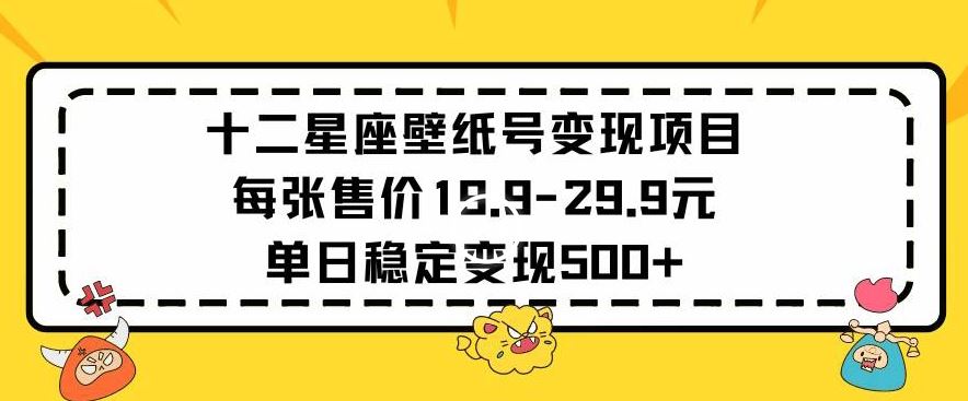 十二星座壁纸号变现项目每张售价19元单日稳定变现500+以上【揭秘】