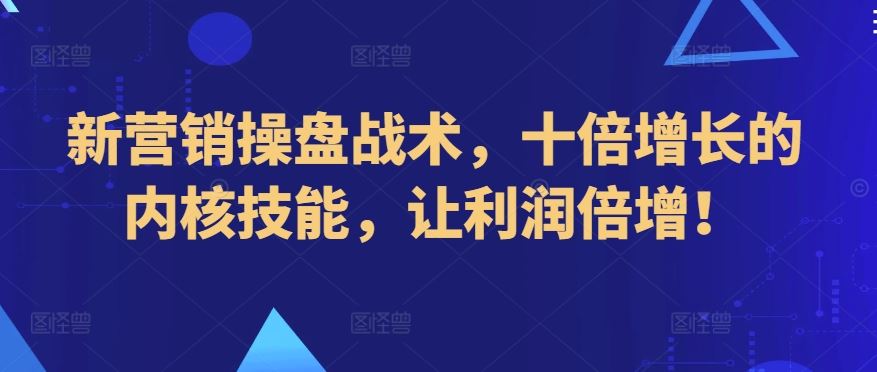 新营销操盘战术，十倍增长的内核技能，让利润倍增！