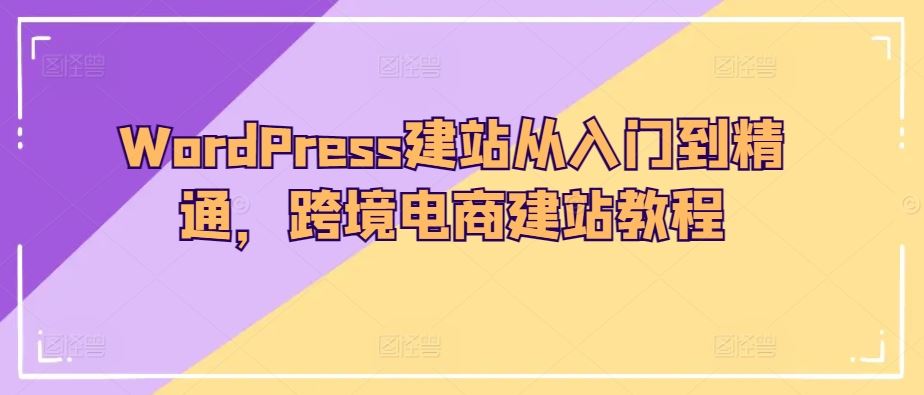 WordPress建站从入门到精通，跨境电商建站教程