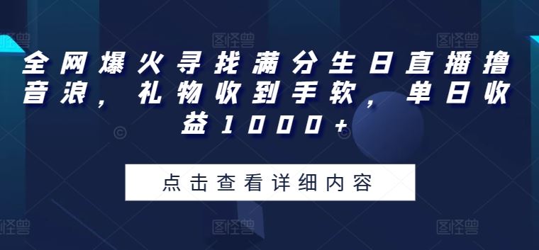 全网爆火寻找满分生日直播撸音浪，礼物收到手软，单日收益1000+【揭秘】