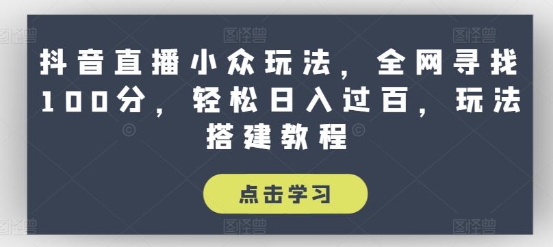 抖音直播小众玩法，全网寻找100分，轻松日入过百，玩法搭建教程【揭秘】