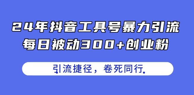 24年抖音工具号暴力引流，每日被动300+创业粉，创业粉捷径，卷死同行【揭秘】