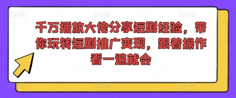 千万播放大佬分享短剧经验，带你玩转短剧推广变现，跟着操作看一遍就会