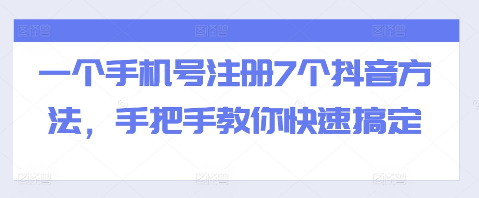 一个手机号注册7个抖音方法，手把手教你快速搞定!