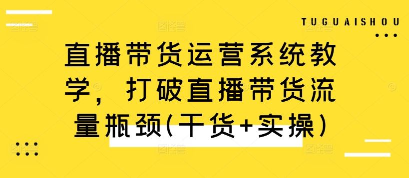 直播带货运营系统教学，打破直播带货流量瓶颈(干货+实操)