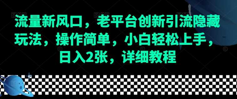 流量新风口，老平台创新引流隐藏玩法，操作简单，小白轻松上手，日入2张，详细教程