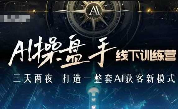 AI操盘手线下训练营，打造AI获客新模式，跟上ai时代，新商业