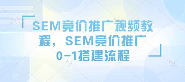 SEM竞价推广视频教程，SEM竞价推广0-1搭建流程